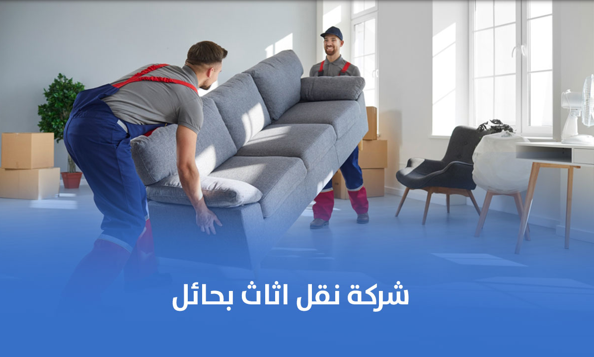 شركة نقل اثاث بحائل: خدمات عالية الجودة وأسعار مناسبة